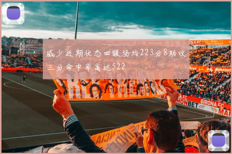 威少近期状态回暖场均223分8助攻三分命中率高达522