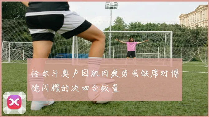 恰尔汗奥卢因肌肉疲劳或缺席对博德闪耀的次回合较量