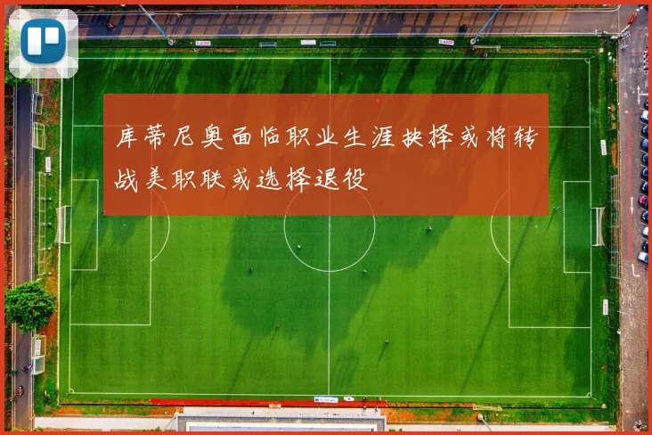 库蒂尼奥面临职业生涯抉择或将转战美职联或选择退役
