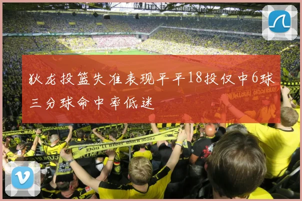 狄龙投篮失准表现平平18投仅中6球三分球命中率低迷