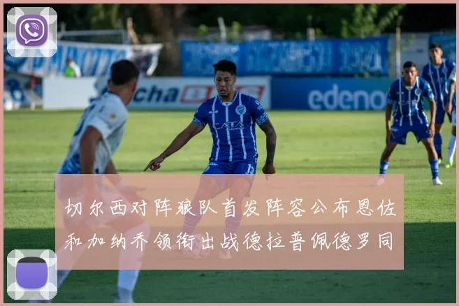 切尔西对阵狼队首发阵容公布恩佐和加纳乔领衔出战德拉普佩德罗同场竞技