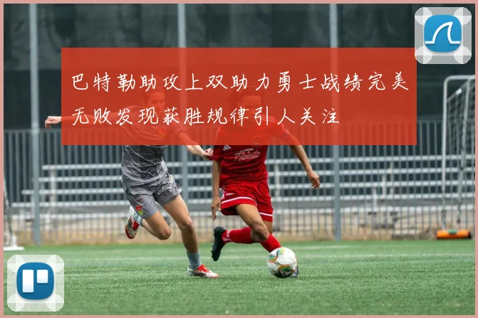 巴特勒助攻上双助力勇士战绩完美无败发现获胜规律引人关注