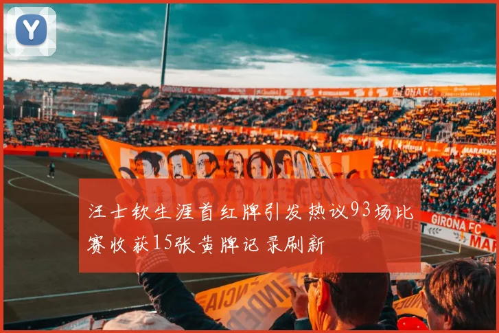 汪士钦生涯首红牌引发热议93场比赛收获15张黄牌记录刷新