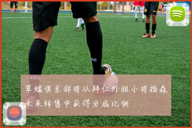 草蜢俱乐部将从拜仁外租小将扬森未来转售中获得分成比例