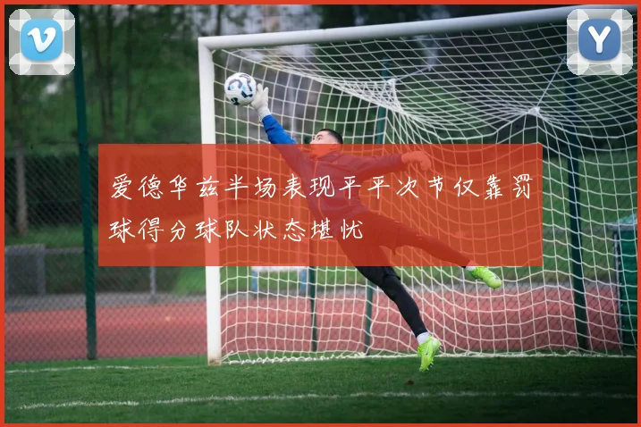 爱德华兹半场表现平平次节仅靠罚球得分球队状态堪忧