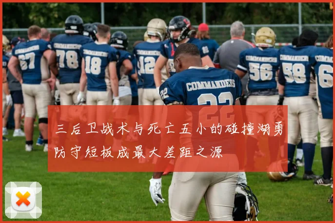 三后卫战术与死亡五小的碰撞湖勇防守短板成最大差距之源