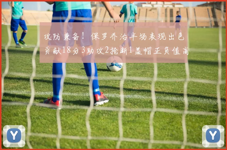 攻防兼备！保罗乔治半场表现出色贡献18分3助攻2抢断1盖帽正负值高达14