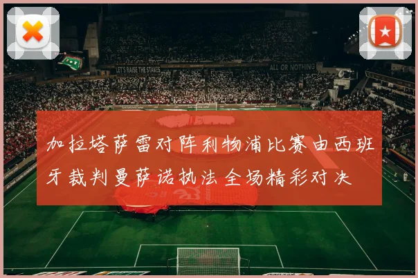 加拉塔萨雷对阵利物浦比赛由西班牙裁判曼萨诺执法全场精彩对决