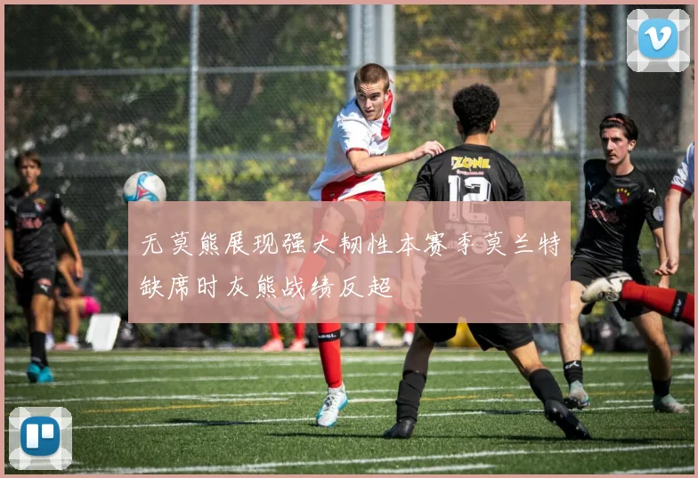 无莫熊展现强大韧性本赛季莫兰特缺席时灰熊战绩反超