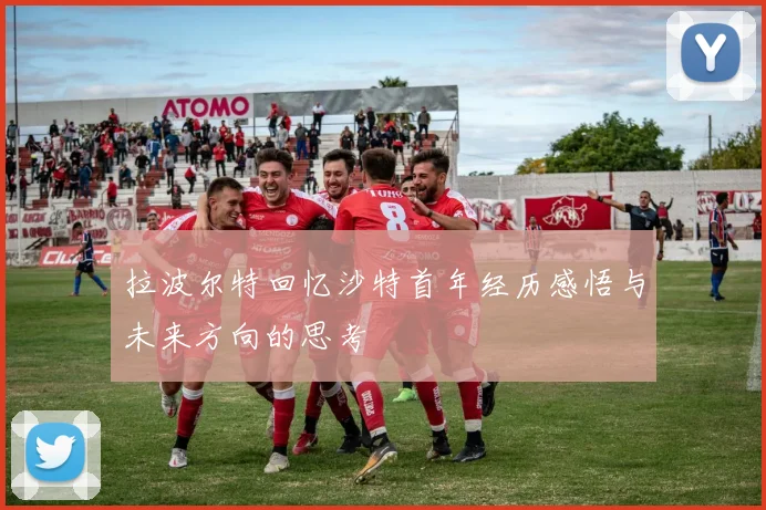 拉波尔特回忆沙特首年经历感悟与未来方向的思考
