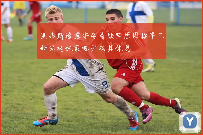 里弗斯透露字母哥缺阵原因称早已研究轮休策略并劝其休息
