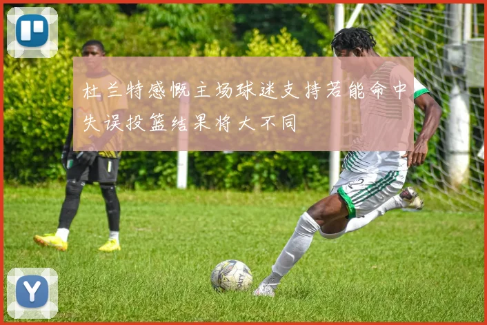 杜兰特感慨主场球迷支持若能命中失误投篮结果将大不同