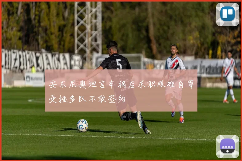 安东尼奥坦言车祸后求职艰难自尊受挫多队不敢签约