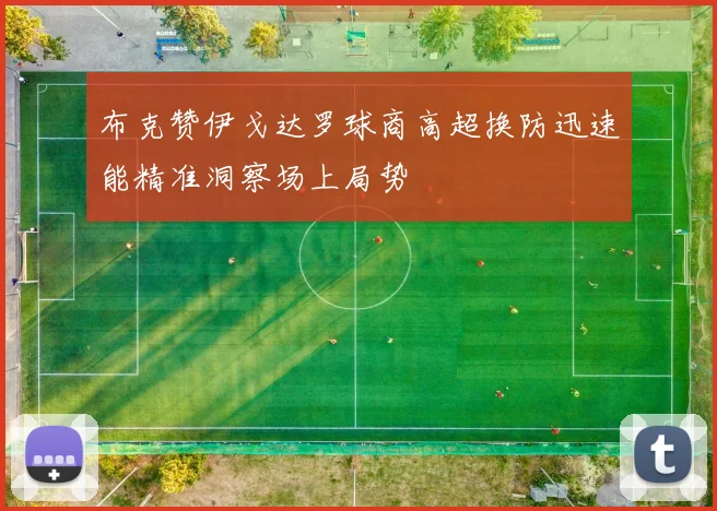 布克赞伊戈达罗球商高超换防迅速能精准洞察场上局势