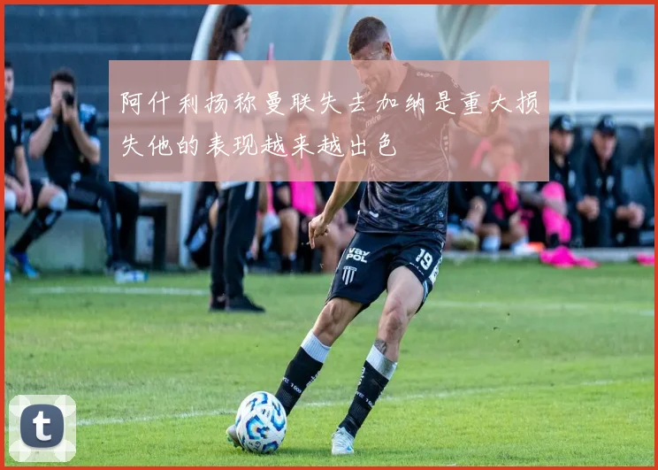 阿什利扬称曼联失去加纳是重大损失他的表现越来越出色