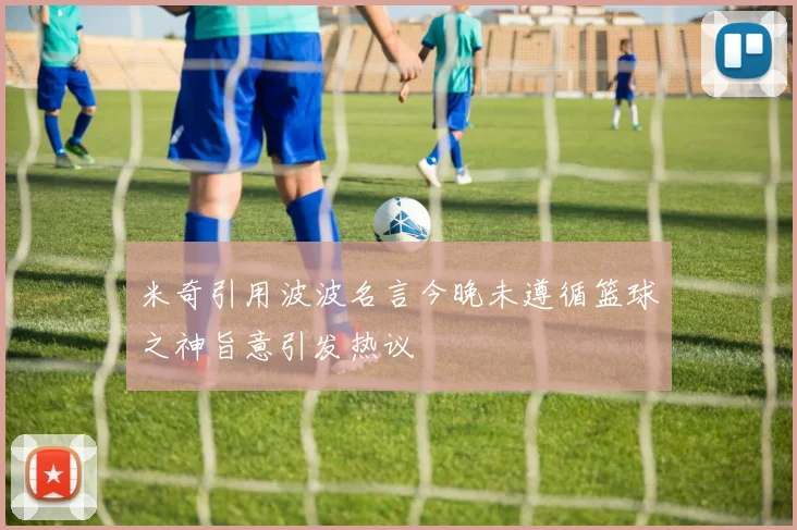 米奇引用波波名言今晚未遵循篮球之神旨意引发热议