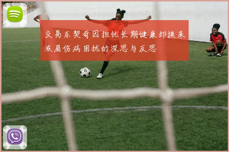 交易东契奇因担忧长期健康却换来浓眉伤病困扰的深思与反思