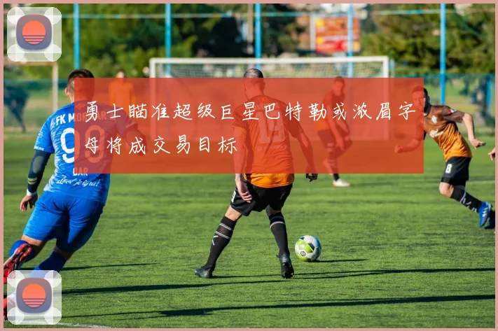 勇士瞄准超级巨星巴特勒或浓眉字母将成交易目标