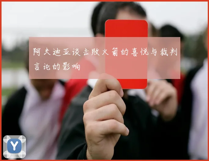 阿夫迪亚谈击败火箭的喜悦与裁判言论的影响