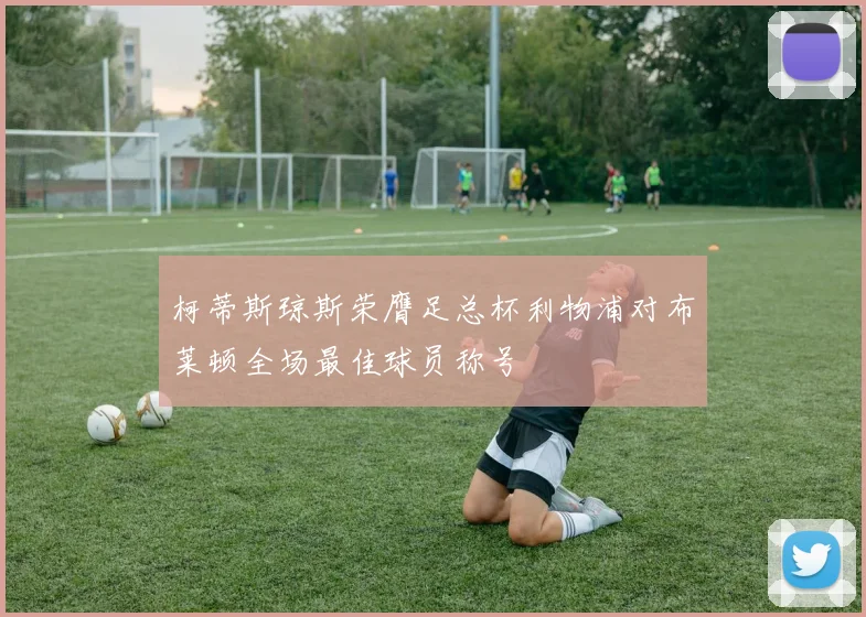 柯蒂斯琼斯荣膺足总杯利物浦对布莱顿全场最佳球员称号