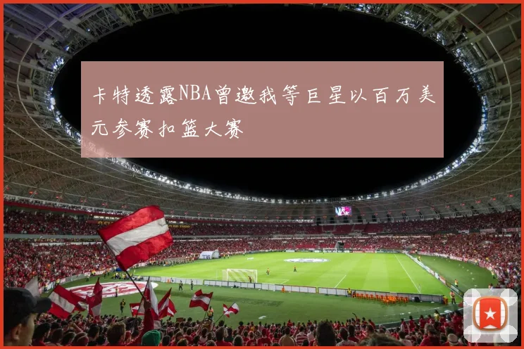 卡特透露NBA曾邀我等巨星以百万美元参赛扣篮大赛