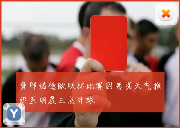 费耶诺德欧联杯比赛因恶劣天气推迟至明晨三点开球